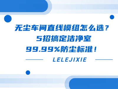 無塵車間直線模組怎么選？5招搞定潔凈室99.99%防塵標準！